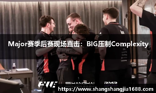 Major赛季后赛现场直击：BIG压制Complexity