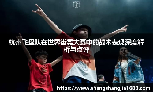 杭州飞盘队在世界街舞大赛中的战术表现深度解析与点评