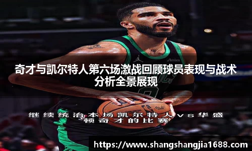 奇才与凯尔特人第六场激战回顾球员表现与战术分析全景展现