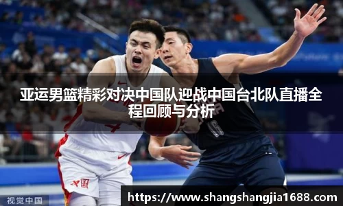 亚运男篮精彩对决中国队迎战中国台北队直播全程回顾与分析