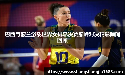 巴西与波兰激战世界女排总决赛巅峰对决精彩瞬间回顾