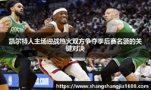 凯尔特人主场迎战热火双方争夺季后赛名额的关键对决